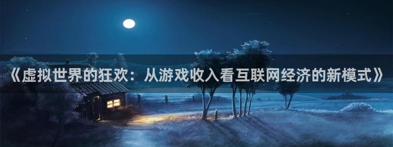 杏耀集团品牌策划机构：《虚拟世界的狂欢：从游戏收入看互联网经济的新模式》