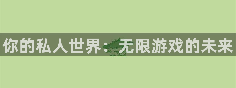 杏耀官网注册方法有哪些呢：你的私人世界：无限游戏的未来